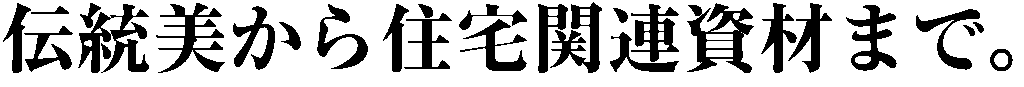 伝統美から住宅資材まで。